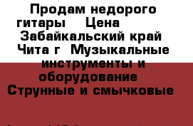 Продам недорого гитары  › Цена ­ 6 000 - Забайкальский край, Чита г. Музыкальные инструменты и оборудование » Струнные и смычковые   